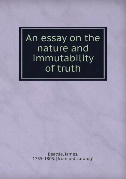 Обложка книги An essay on the nature and immutability of truth, James Beattie