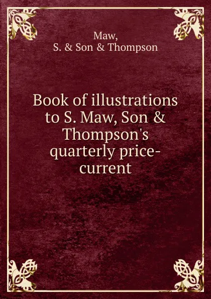 Обложка книги Book of illustrations to S. Maw Son and Thompson.s quarterly price-current, S. Maw