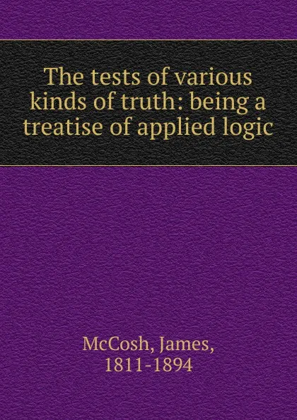 Обложка книги The tests of various kinds of truth, James McCosh