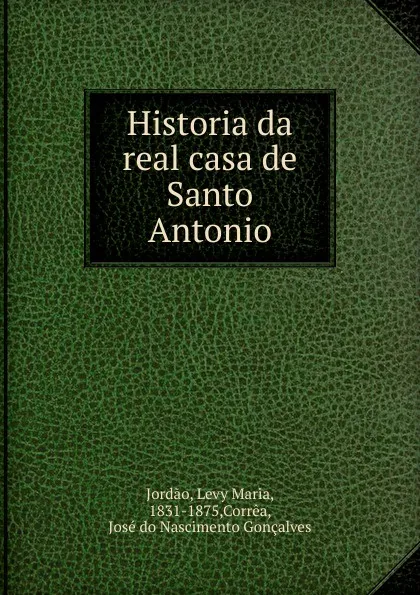 Обложка книги Historia da real casa de Santo Antonio, Levy Maria Jordao