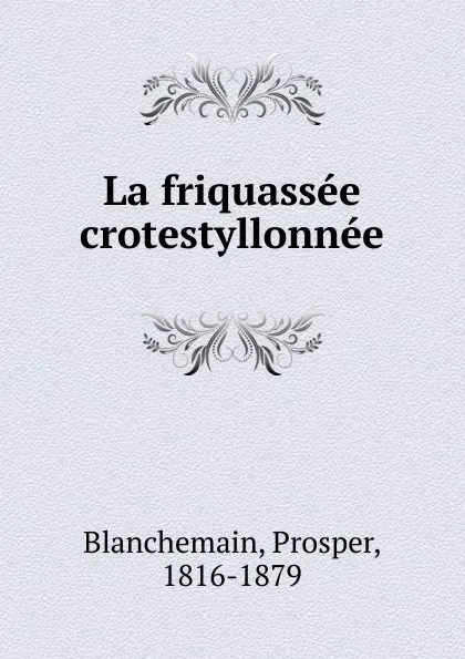 Обложка книги La friquassee crotestyllonnee, Prosper Blanchemain