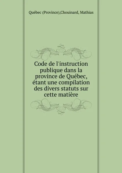 Обложка книги Code de l.instruction publique dans la province de Quebec, Mathias Chouinard