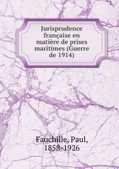 Обложка книги Jurisprudence francaise. en matiere de prises maritimes, Paul Fauchille