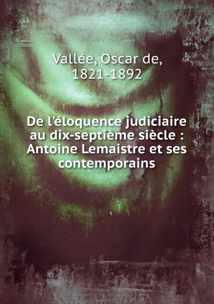 Обложка книги De l.eloquence judiciaire au dix-septieme siecle, Oscar de Vallée