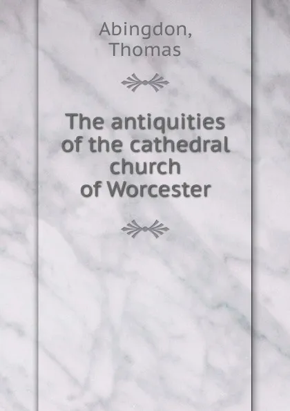 Обложка книги The antiquities of the cathedral church of Worcester, Thomas Abingdon