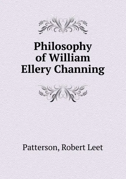 Обложка книги Philosophy of William Ellery Channing, Robert Leet Patterson