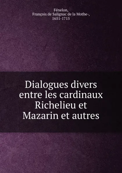 Обложка книги Dialogues divers entre les cardinaux Richelieu et Mazarin et autres, François de Salignac de La Mothe-Fénelon