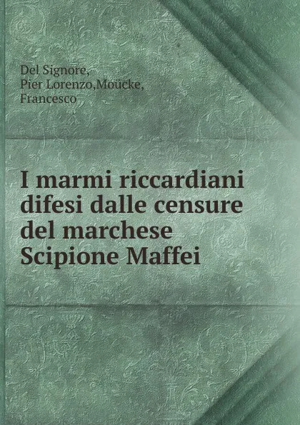 Обложка книги I marmi riccardiani difesi dalle censure del marchese Scipione Maffei, Del Signore