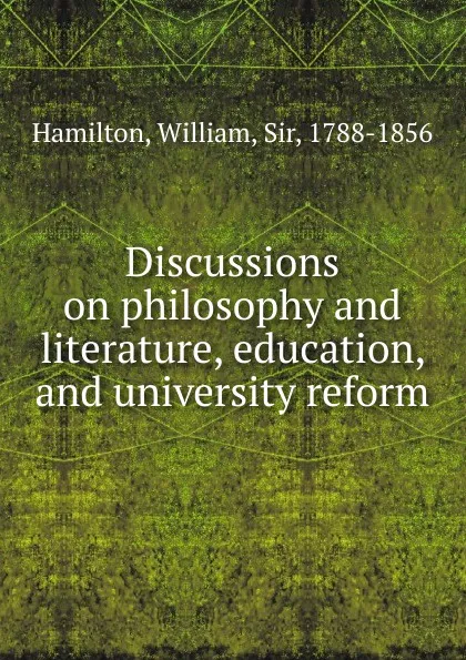 Обложка книги Discussions on philosophy and literature, education, and university reform, Hamilton William