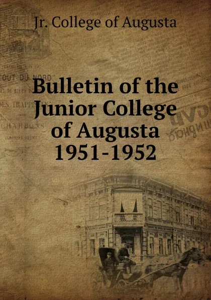 Обложка книги Bulletin of the Junior College of Augusta 1951-1952, Jr. College of Augusta