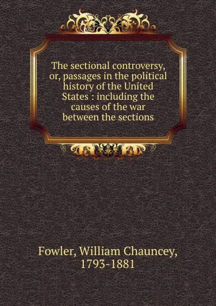 Обложка книги The sectional controversy. Or, passages in the political history of the United States, William Chauncey Fowler