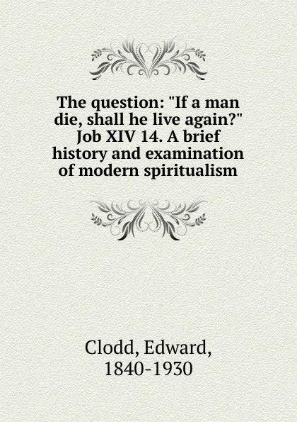 Обложка книги The question. If a man die, shall he live again., Clodd Edward