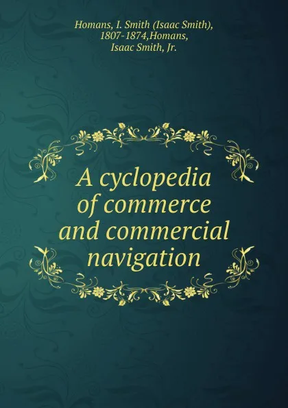 Обложка книги A cyclopedia of commerce and commercial navigation, Isaac Smith Homans