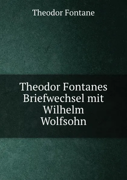 Обложка книги Theodor Fontanes Briefwechsel mit Wilhelm Wolfsohn, Theodor Fontane