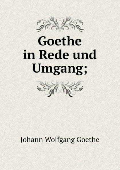 Обложка книги Goethe in Rede und Umgang, Karl Heinemann