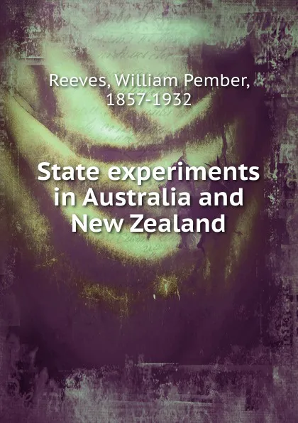 Обложка книги State experiments in Australia and New Zealand, William Pember Reeves