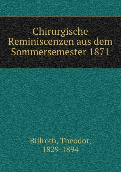 Обложка книги Chirurgische Reminiscenzen aus dem Sommersemester 1871, Theodor Billroth