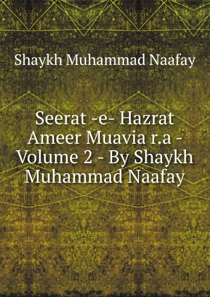 Обложка книги Seerat -e- Hazrat Ameer Muavia r.a - Volume 2 - By Shaykh Muhammad Naafay, Shaykh Muhammad Naafay