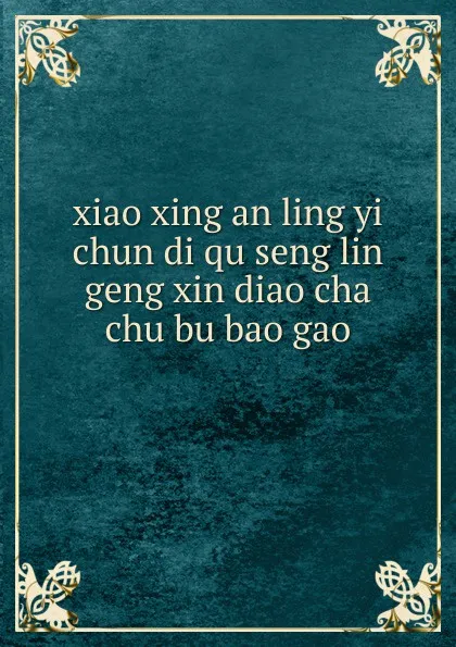 Обложка книги xiao xing an ling yi chun di qu seng lin geng xin diao cha chu bu bao gao .................., 