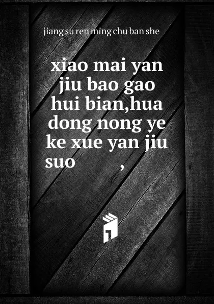 Обложка книги xiao mai yan jiu bao gao hui bian,hua dong nong ye ke xue yan jiu suo ........,........., 