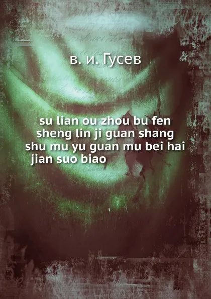 Обложка книги su lian ou zhou bu fen sheng lin ji guan shang shu mu yu guan mu bei hai jian suo biao ....................., в.и. Гусев