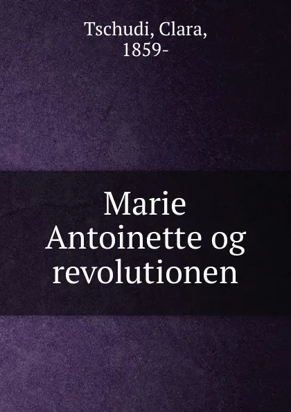 Обложка книги Marie Antoinette og revolutionen, Clara Tschudi