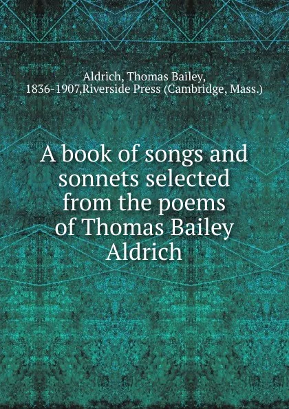 Обложка книги A book of songs and sonnets selected from the poems of Thomas Bailey Aldrich, Aldrich Thomas Bailey