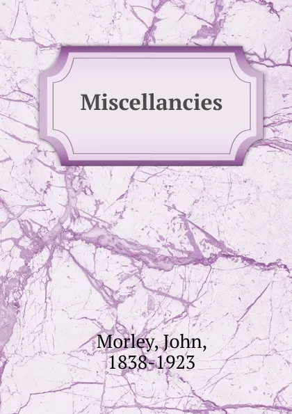 Обложка книги Miscellancies, John Morley