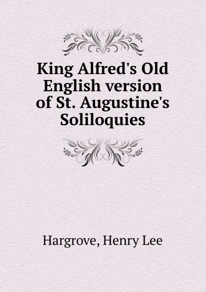 Обложка книги King Alfred.s Old English version of St. Augustine.s Soliloquies, Henry Lee Hargrove