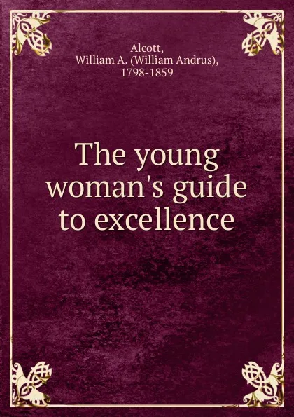 Обложка книги The young woman.s guide to excellence, William A. Alcott