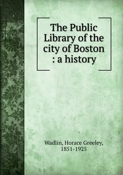 Обложка книги The Public Library of the city of Boston, Horace Greeley Wadlin