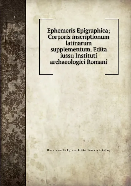 Обложка книги Ephemeris Epigraphica. Volume 9, Deutsches Archäologisches Institut. Römische Abteilung