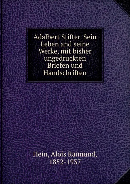 Обложка книги Adalbert Stifter. Sein Leben and seine Werke, Alois Raimund Hein