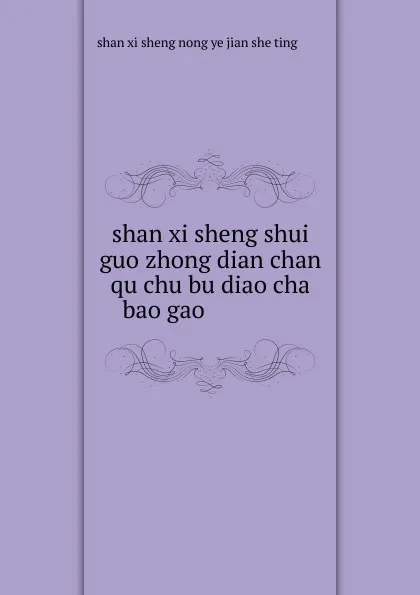 Обложка книги shan xi sheng shui guo zhong dian chan qu chu bu diao cha bao gao ..............., 