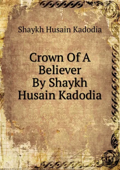 Обложка книги Crown Of A Believer By Shaykh Husain Kadodia, Shaykh Husain Kadodia