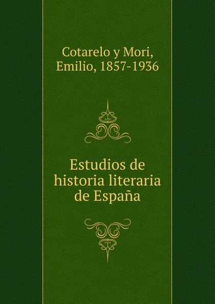 Обложка книги Estudios de historia literaria de Espana, D. Emilio Cotarelo y Mori