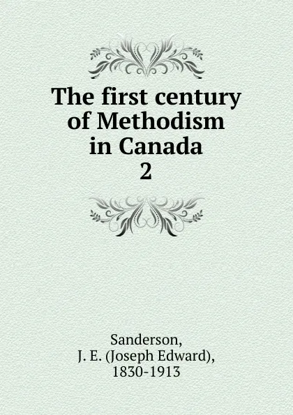 Обложка книги The first century of Methodism in Canada, Joseph Edward Sanderson