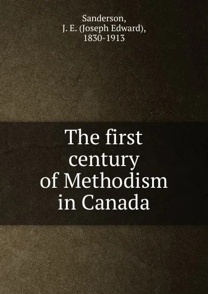 Обложка книги The first century of Methodism in Canada, Joseph Edward Sanderson