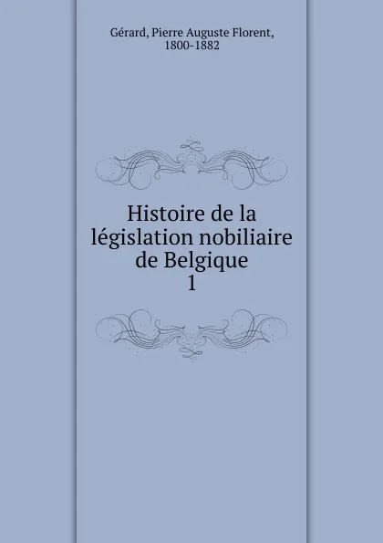 Обложка книги Histoire de la legislation nobiliaire de Belgique, Pierre Auguste Florent Gérard