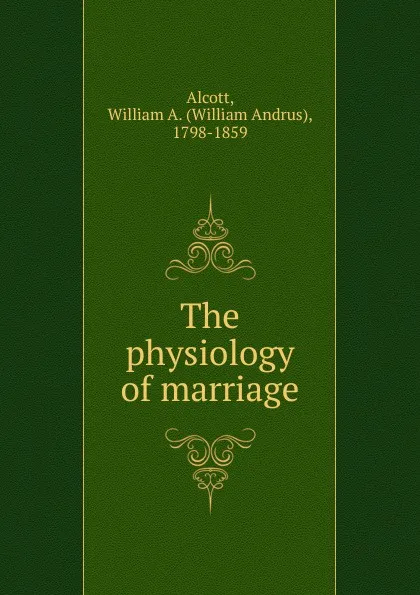 Обложка книги The physiology of marriage, William A. Alcott