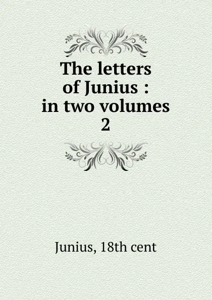 Обложка книги The letters of Junius. Volume 2, Junius