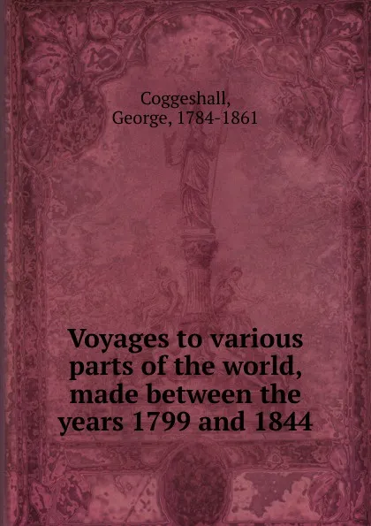 Обложка книги Voyages to various parts of the world made between the years 1799 and 1844, George Coggeshall