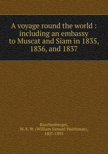 Обложка книги A voyage round the world, William Samuel Waithman Ruschenberger