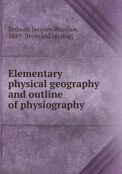 Обложка книги Elementary physical geography, Jacques Wardlaw Redway