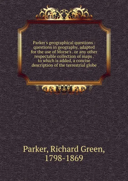 Обложка книги Questions in geography adapted for the use of Morse.s. Or, any other respectable collection of maps, Richard Green Parker