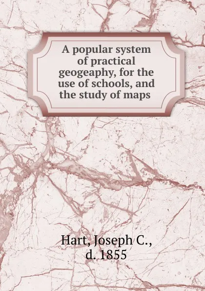 Обложка книги A popular system of practical geogeaphy, Joseph C. Hart