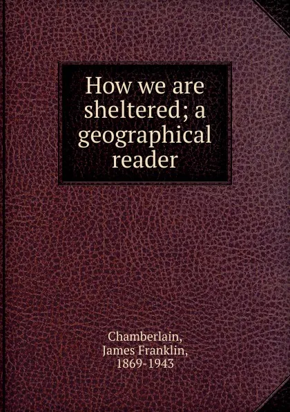 Обложка книги How we are sheltered, James Franklin Chamberlain