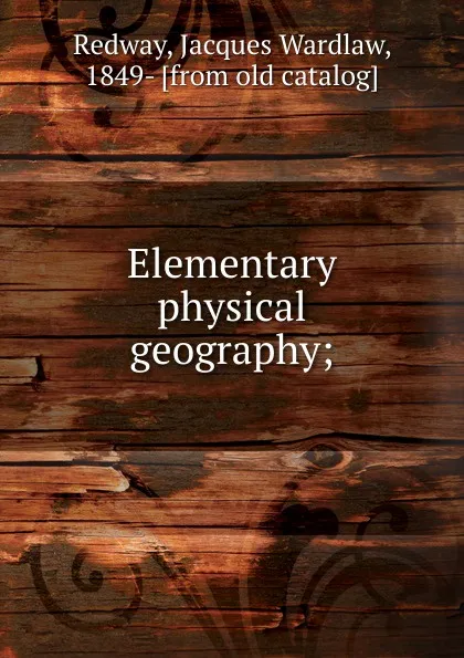 Обложка книги Elementary physical geography, Jacques Wardlaw Redway