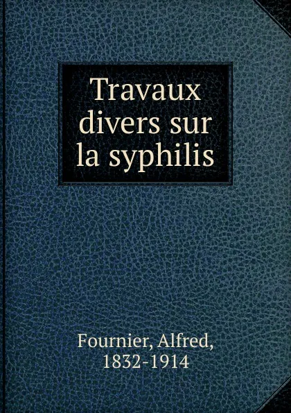 Обложка книги Travaux divers sur la syphilis, Alfred Fournier