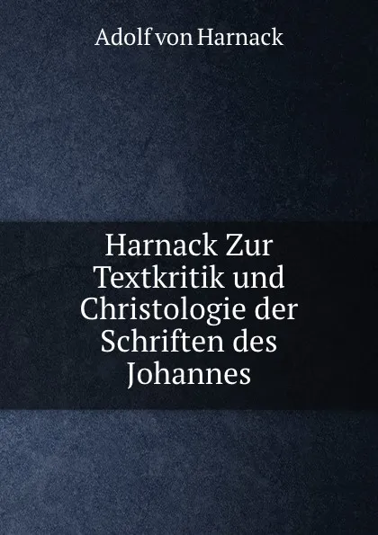 Обложка книги Zur Textkritik und Christologie der Schriften des Johannes, Adolf von Harnack